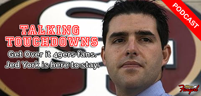 Talking Touchdowns: Get Over it 49ers fans. Jed York is here to stay. (podcast)