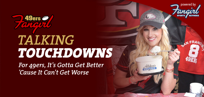 For 49ers, It's Gotta Get Better 'Cause It Can't Get Worse | 49ers Fangirl
