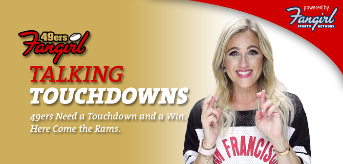 Talking Touchdowns: 49ers Need a Touchdown and a Win. Here Come the Rams.