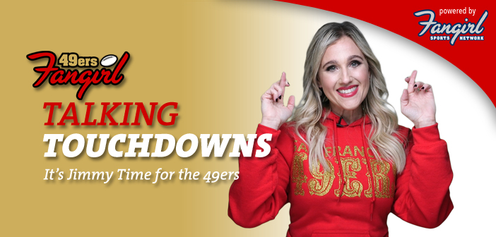 Talking Touchdowns: It’s Jimmy Time for the 49ers